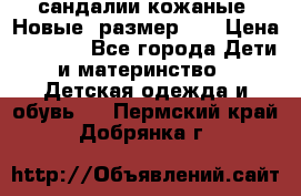 сандалии кожаные. Новые. размер 20 › Цена ­ 1 300 - Все города Дети и материнство » Детская одежда и обувь   . Пермский край,Добрянка г.